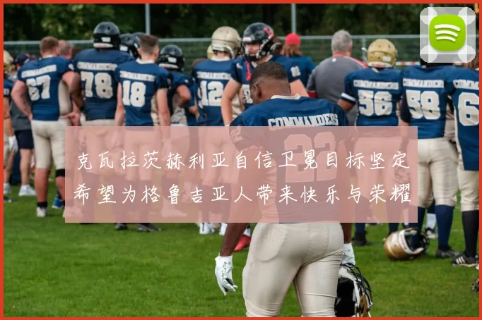 克瓦拉茨赫利亚自信卫冕目标坚定希望为格鲁吉亚人带来快乐与荣耀