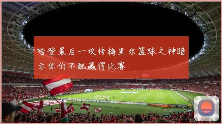哈登最后一攻传梅里尔篮球之神暗示你们不配赢得比赛