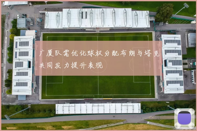 广厦队需优化球权分配布朗与塔克共同发力提升表现