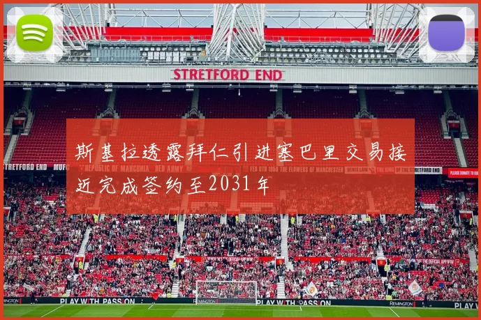 斯基拉透露拜仁引进塞巴里交易接近完成签约至2031年