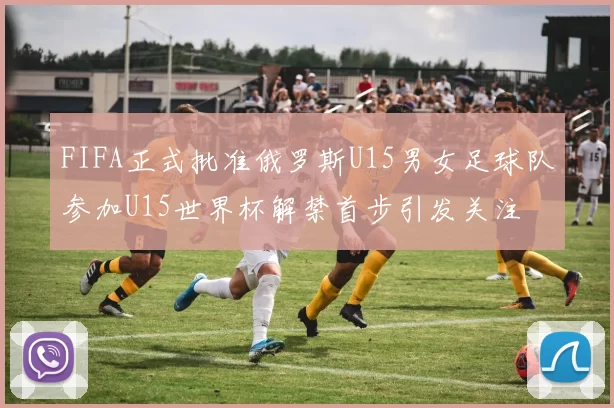 FIFA正式批准俄罗斯U15男女足球队参加U15世界杯解禁首步引发关注