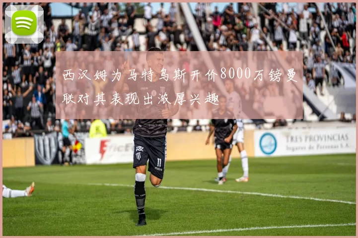 西汉姆为马特乌斯开价8000万镑曼联对其表现出浓厚兴趣